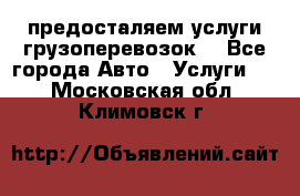 предосталяем услуги грузоперевозок  - Все города Авто » Услуги   . Московская обл.,Климовск г.